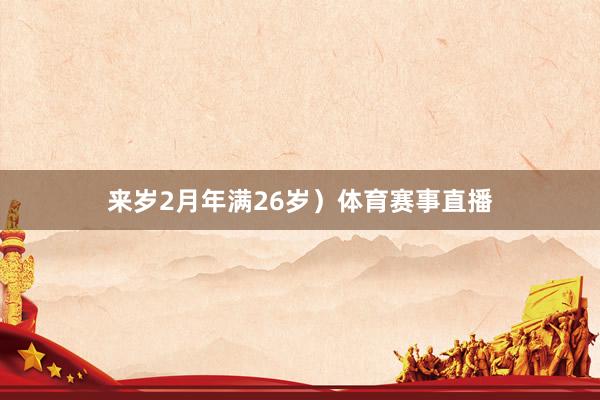 来岁2月年满26岁）体育赛事直播