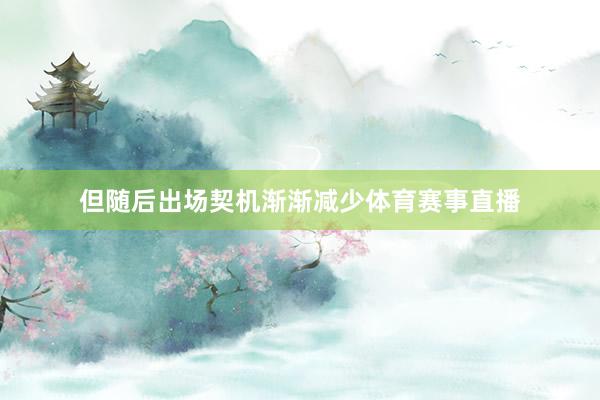 但随后出场契机渐渐减少体育赛事直播