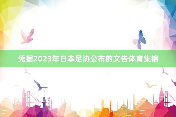 凭据2023年日本足协公布的文告体育集锦