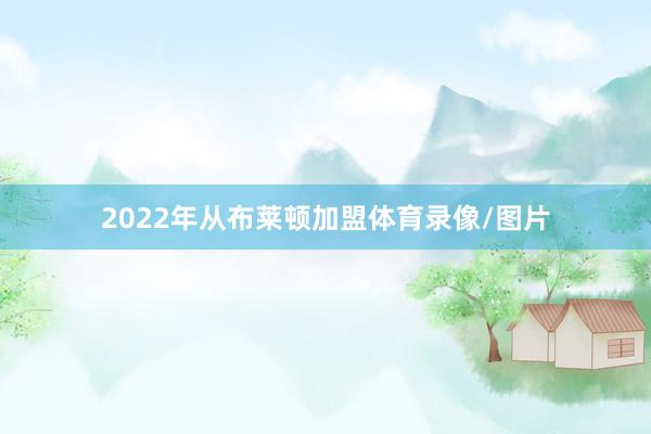 2022年从布莱顿加盟体育录像/图片