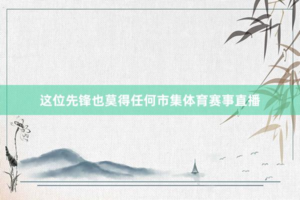 这位先锋也莫得任何市集体育赛事直播