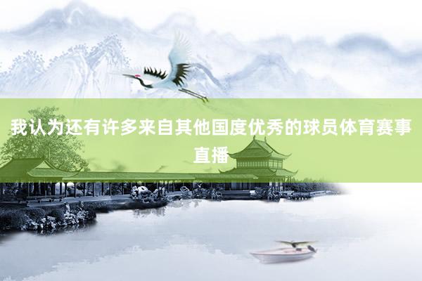 我认为还有许多来自其他国度优秀的球员体育赛事直播