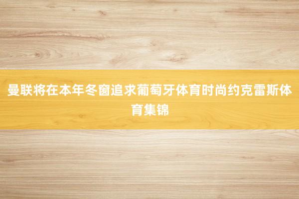 曼联将在本年冬窗追求葡萄牙体育时尚约克雷斯体育集锦