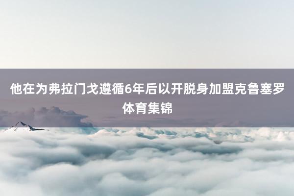 他在为弗拉门戈遵循6年后以开脱身加盟克鲁塞罗体育集锦