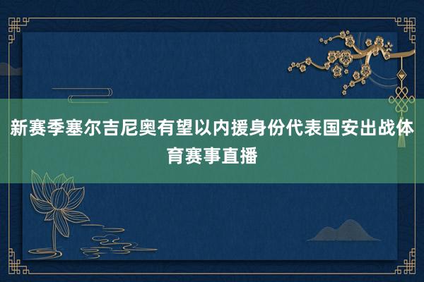 新赛季塞尔吉尼奥有望以内援身份代表国安出战体育赛事直播