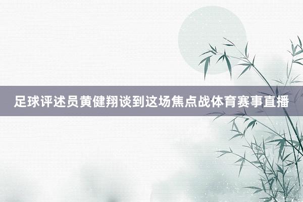 足球评述员黄健翔谈到这场焦点战体育赛事直播