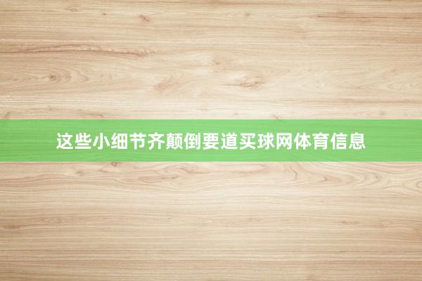 这些小细节齐颠倒要道买球网体育信息