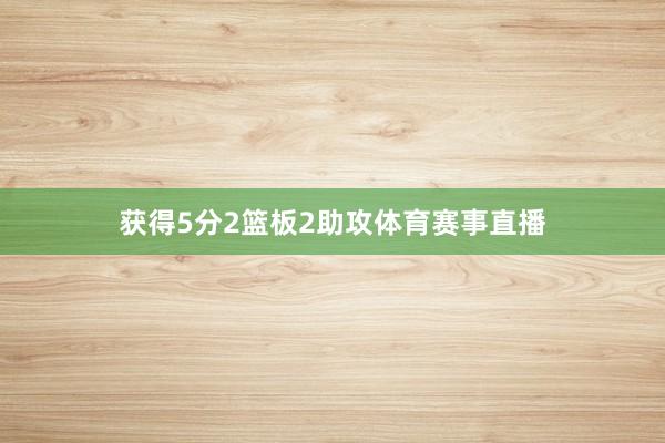 获得5分2篮板2助攻体育赛事直播
