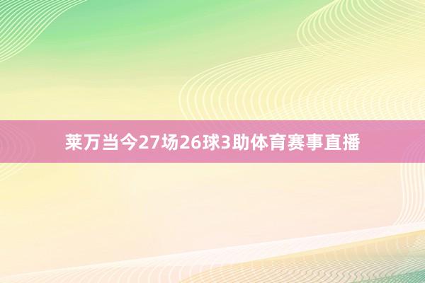 莱万当今27场26球3助体育赛事直播