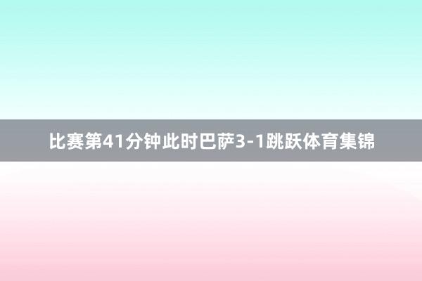 比赛第41分钟此时巴萨3-1跳跃体育集锦