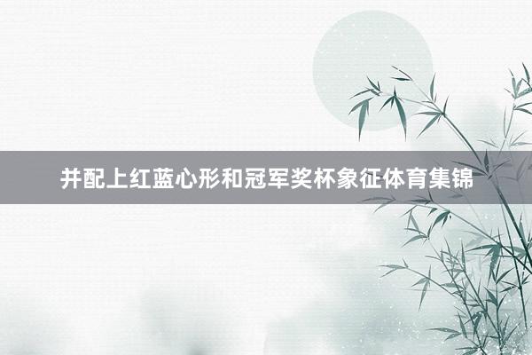 并配上红蓝心形和冠军奖杯象征体育集锦