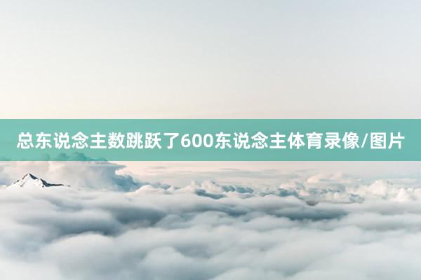 总东说念主数跳跃了600东说念主体育录像/图片