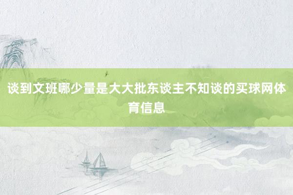 谈到文班哪少量是大大批东谈主不知谈的买球网体育信息