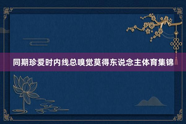 同期珍爱时内线总嗅觉莫得东说念主体育集锦