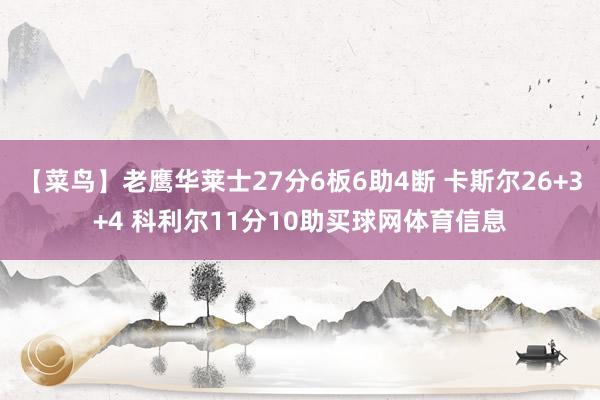 【菜鸟】老鹰华莱士27分6板6助4断 卡斯尔26+3+4 科