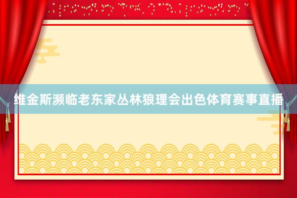 维金斯濒临老东家丛林狼理会出色体育赛事直播