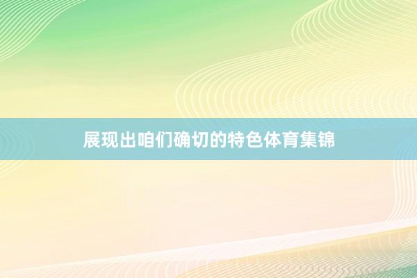展现出咱们确切的特色体育集锦