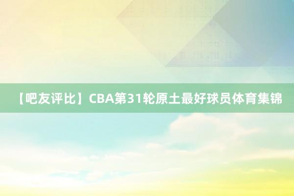 【吧友评比】CBA第31轮原土最好球员体育集锦