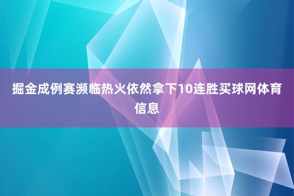 掘金成例赛濒临热火依然拿下10连胜买球网体育信息