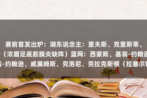 赛前首发出炉：湖东说念主：里夫斯、克里斯蒂、八村塁、詹姆斯、