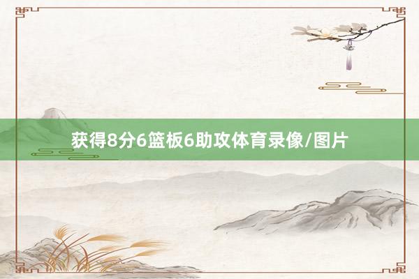 获得8分6篮板6助攻体育录像/图片