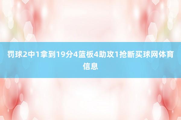 罚球2中1拿到19分4篮板4助攻1抢断买球网体育信息