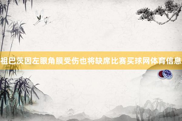 祖巴茨因左眼角膜受伤也将缺席比赛买球网体育信息