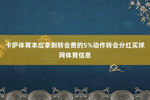 卡萨体育本应拿到转会费的5%动作转会分红买球网体育信息