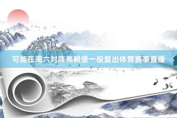 可能在周六对阵弗赖堡一役复出体育赛事直播