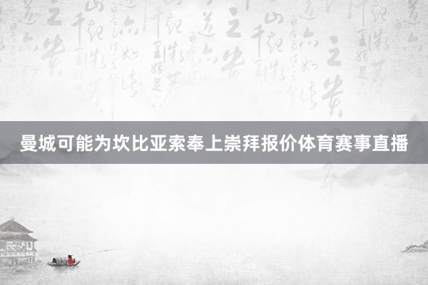 曼城可能为坎比亚索奉上崇拜报价体育赛事直播