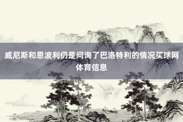 威尼斯和恩波利仍是问询了巴洛特利的情况买球网体育信息