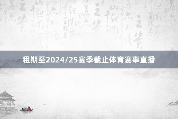 租期至2024/25赛季截止体育赛事直播