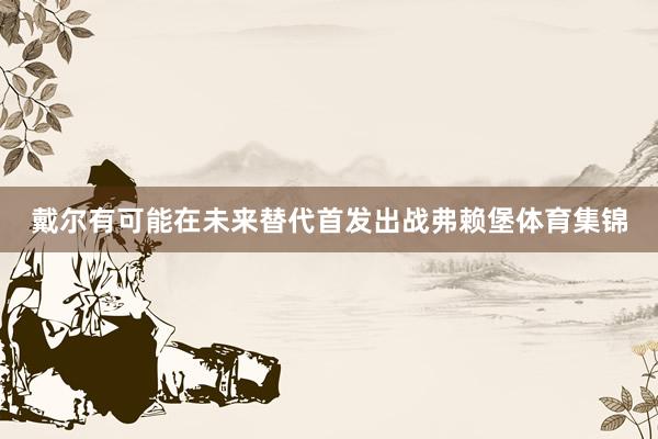 戴尔有可能在未来替代首发出战弗赖堡体育集锦