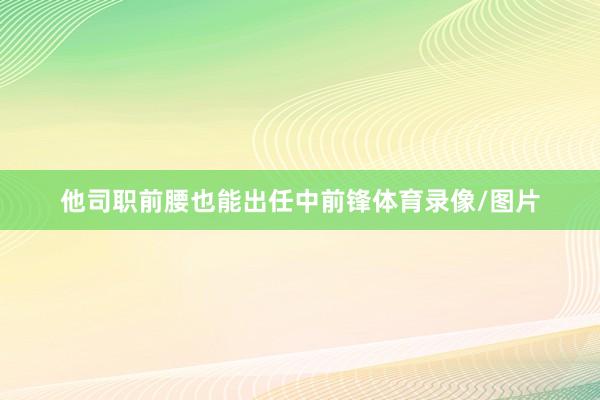 他司职前腰也能出任中前锋体育录像/图片