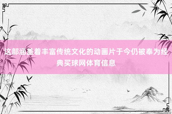 这部涵盖着丰富传统文化的动画片于今仍被奉为经典买球网体育信息