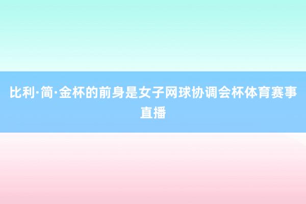 比利·简·金杯的前身是女子网球协调会杯体育赛事直播