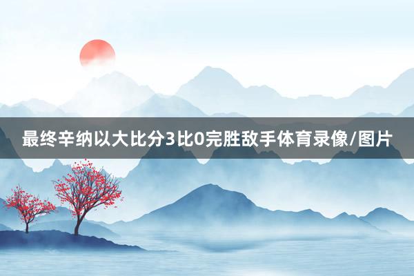 最终辛纳以大比分3比0完胜敌手体育录像/图片