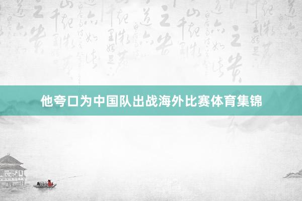 他夸口为中国队出战海外比赛体育集锦