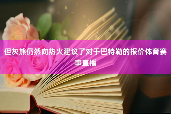 但灰熊仍然向热火建议了对于巴特勒的报价体育赛事直播