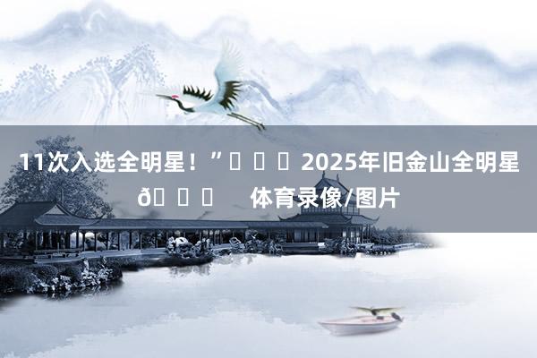 11次入选全明星！”			2025年旧金山全明星🌟    体育录像/图片