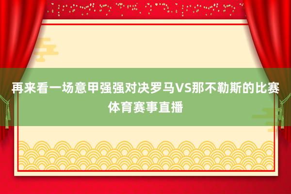 再来看一场意甲强强对决罗马VS那不勒斯的比赛体育赛事直播