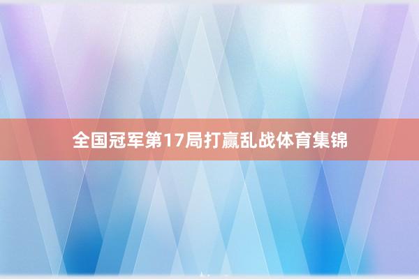 全国冠军第17局打赢乱战体育集锦