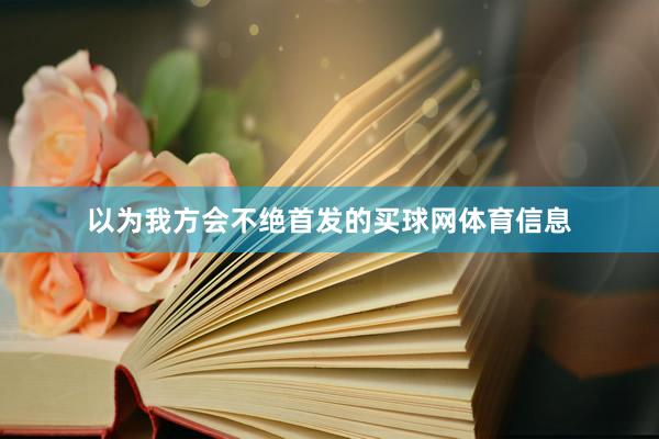 以为我方会不绝首发的买球网体育信息