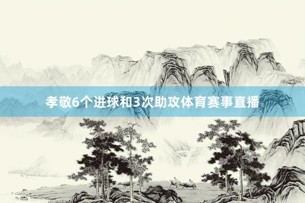 孝敬6个进球和3次助攻体育赛事直播