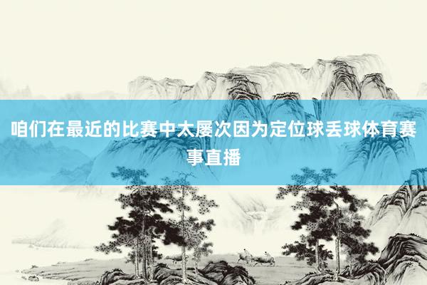 咱们在最近的比赛中太屡次因为定位球丢球体育赛事直播