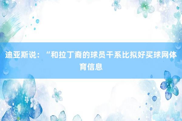 迪亚斯说：“和拉丁裔的球员干系比拟好买球网体育信息