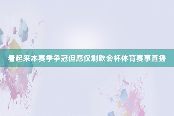 看起来本赛季争冠但愿仅剩欧会杯体育赛事直播