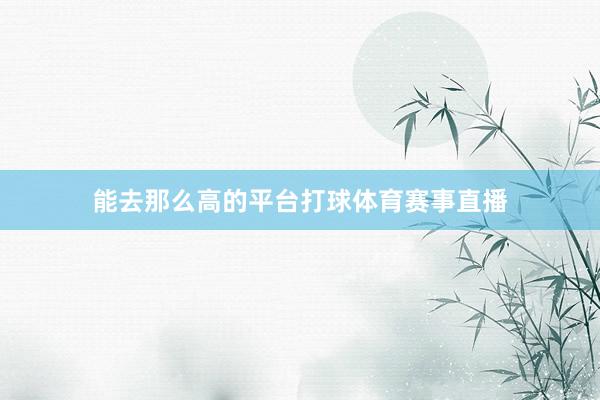 能去那么高的平台打球体育赛事直播