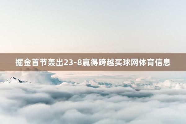 掘金首节轰出23-8赢得跨越买球网体育信息
