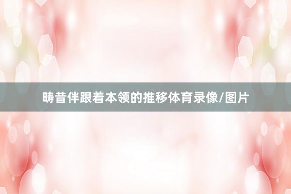 畴昔伴跟着本领的推移体育录像/图片